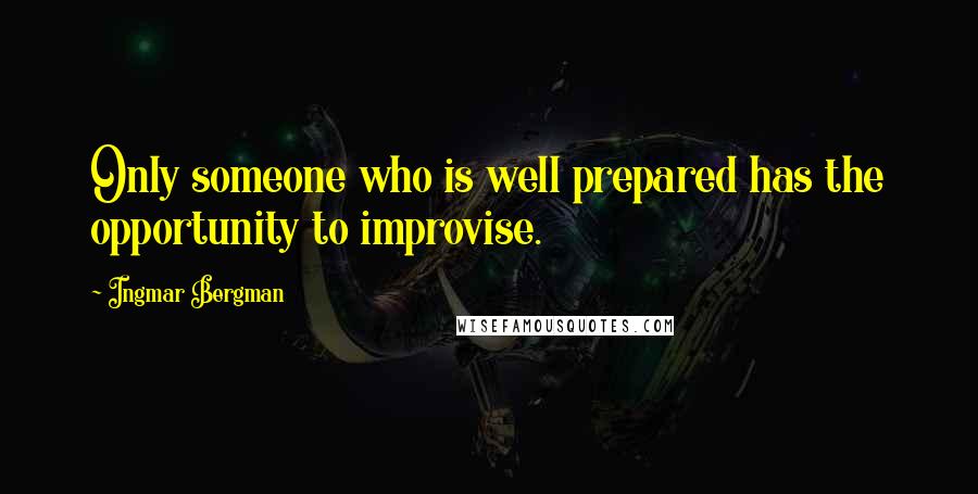 Ingmar Bergman Quotes: Only someone who is well prepared has the opportunity to improvise.