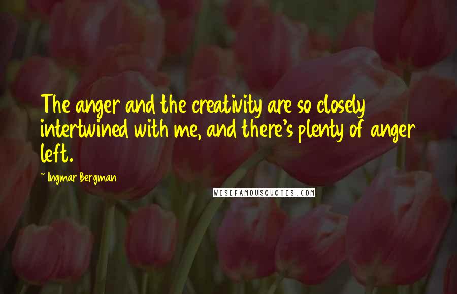 Ingmar Bergman Quotes: The anger and the creativity are so closely intertwined with me, and there's plenty of anger left.