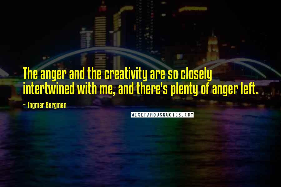 Ingmar Bergman Quotes: The anger and the creativity are so closely intertwined with me, and there's plenty of anger left.