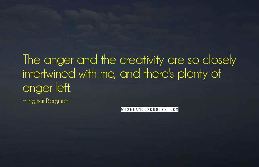 Ingmar Bergman Quotes: The anger and the creativity are so closely intertwined with me, and there's plenty of anger left.