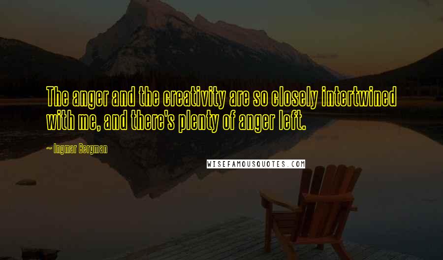 Ingmar Bergman Quotes: The anger and the creativity are so closely intertwined with me, and there's plenty of anger left.