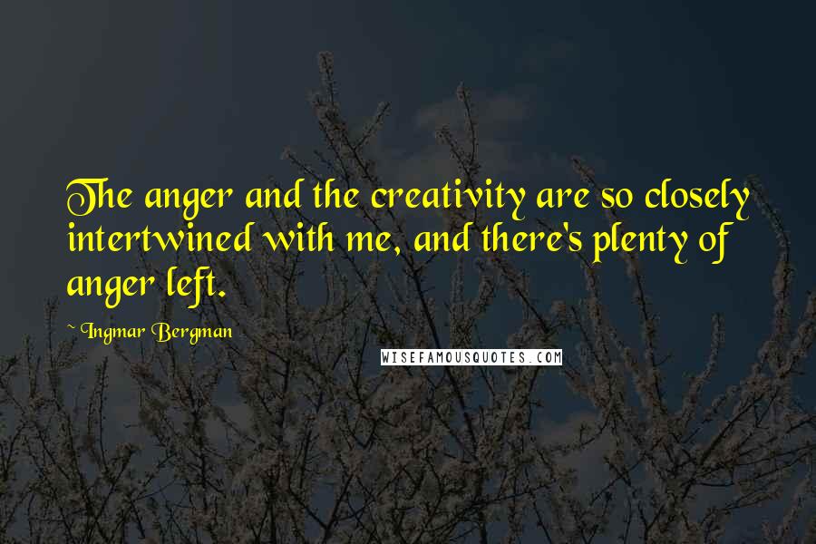 Ingmar Bergman Quotes: The anger and the creativity are so closely intertwined with me, and there's plenty of anger left.