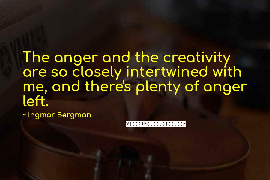 Ingmar Bergman Quotes: The anger and the creativity are so closely intertwined with me, and there's plenty of anger left.