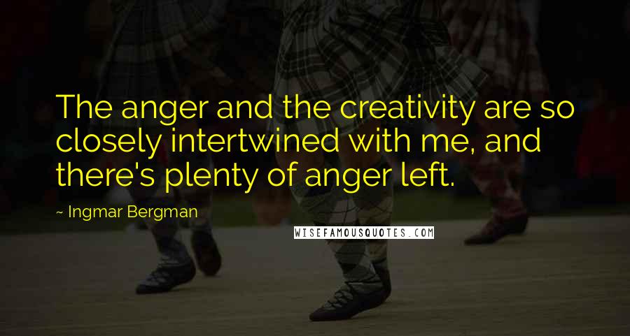 Ingmar Bergman Quotes: The anger and the creativity are so closely intertwined with me, and there's plenty of anger left.