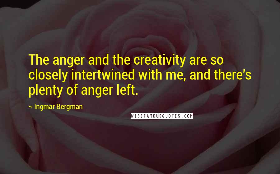 Ingmar Bergman Quotes: The anger and the creativity are so closely intertwined with me, and there's plenty of anger left.
