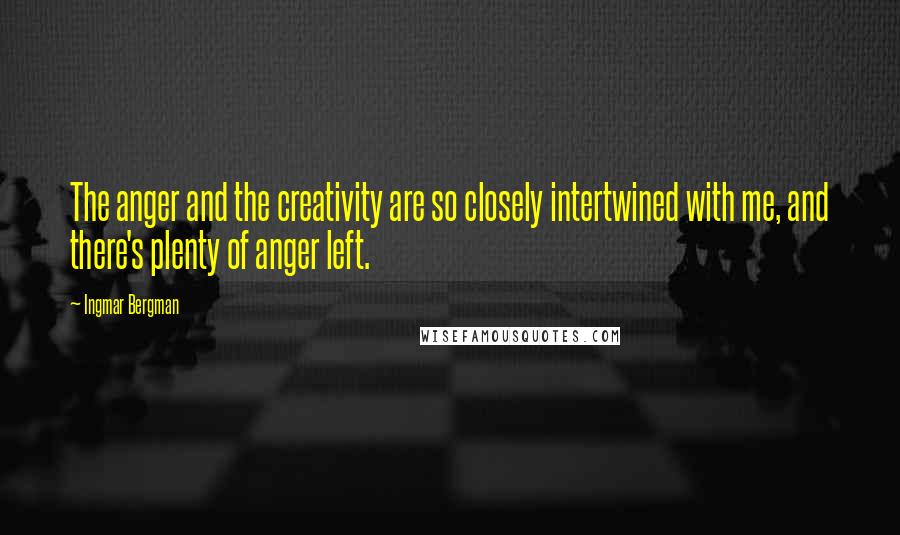 Ingmar Bergman Quotes: The anger and the creativity are so closely intertwined with me, and there's plenty of anger left.