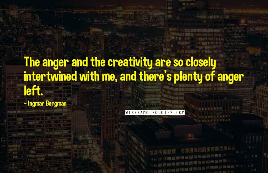 Ingmar Bergman Quotes: The anger and the creativity are so closely intertwined with me, and there's plenty of anger left.