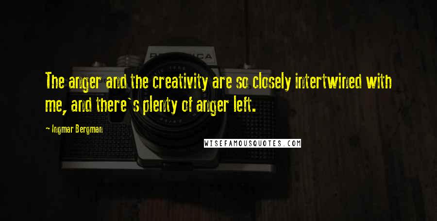 Ingmar Bergman Quotes: The anger and the creativity are so closely intertwined with me, and there's plenty of anger left.