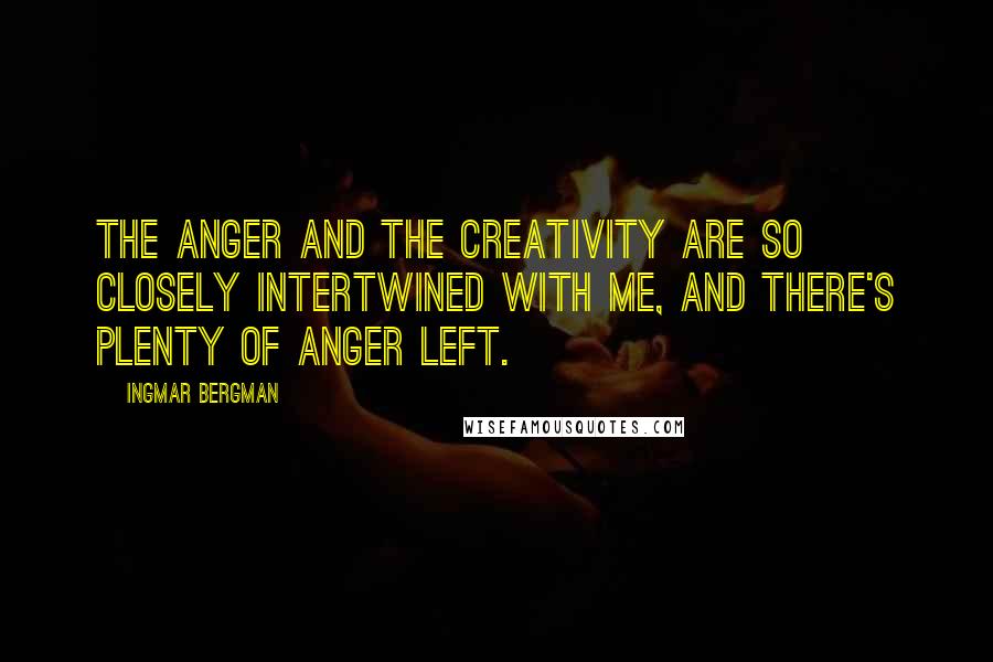 Ingmar Bergman Quotes: The anger and the creativity are so closely intertwined with me, and there's plenty of anger left.