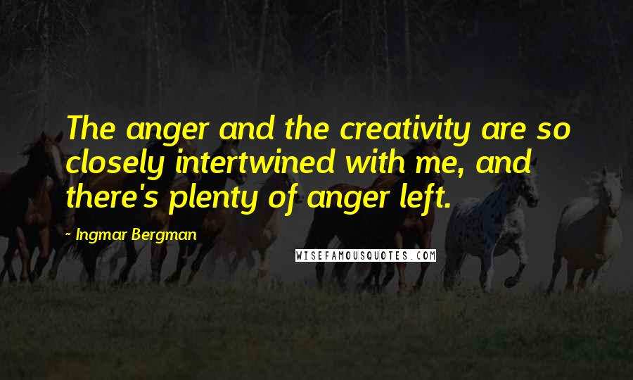Ingmar Bergman Quotes: The anger and the creativity are so closely intertwined with me, and there's plenty of anger left.