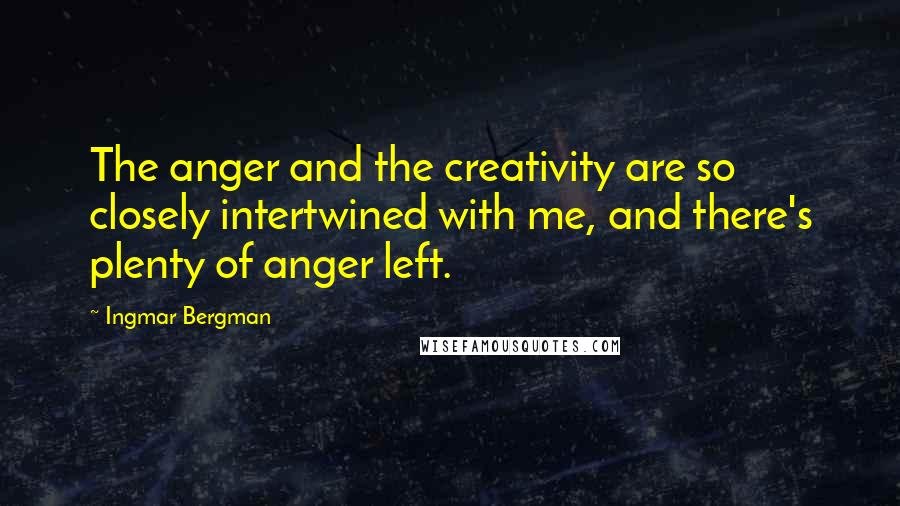 Ingmar Bergman Quotes: The anger and the creativity are so closely intertwined with me, and there's plenty of anger left.