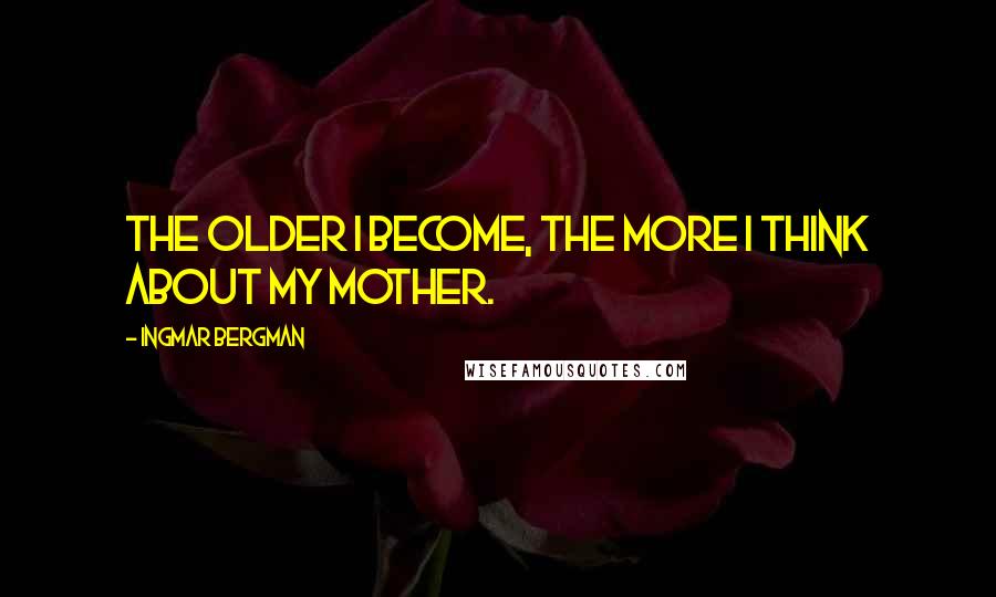 Ingmar Bergman Quotes: The older I become, the more I think about my mother.