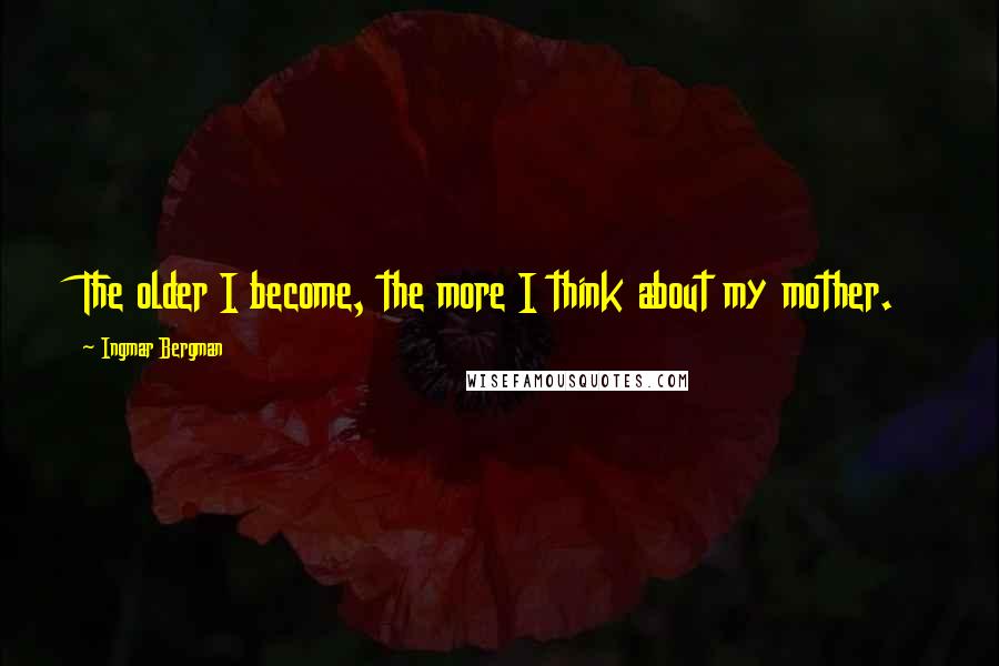 Ingmar Bergman Quotes: The older I become, the more I think about my mother.