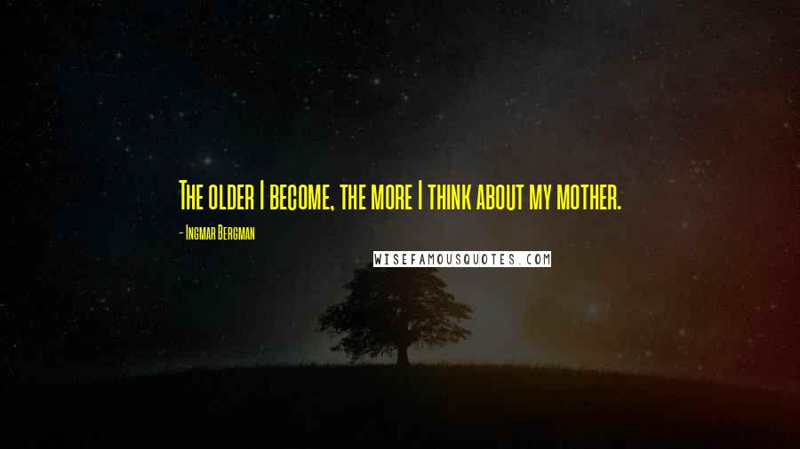 Ingmar Bergman Quotes: The older I become, the more I think about my mother.