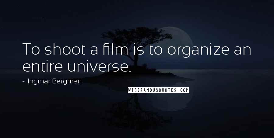 Ingmar Bergman Quotes: To shoot a film is to organize an entire universe.