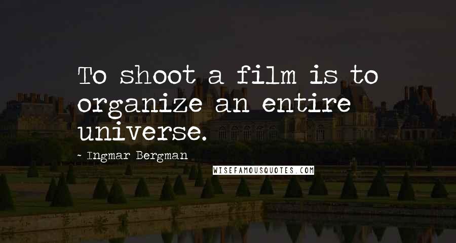 Ingmar Bergman Quotes: To shoot a film is to organize an entire universe.