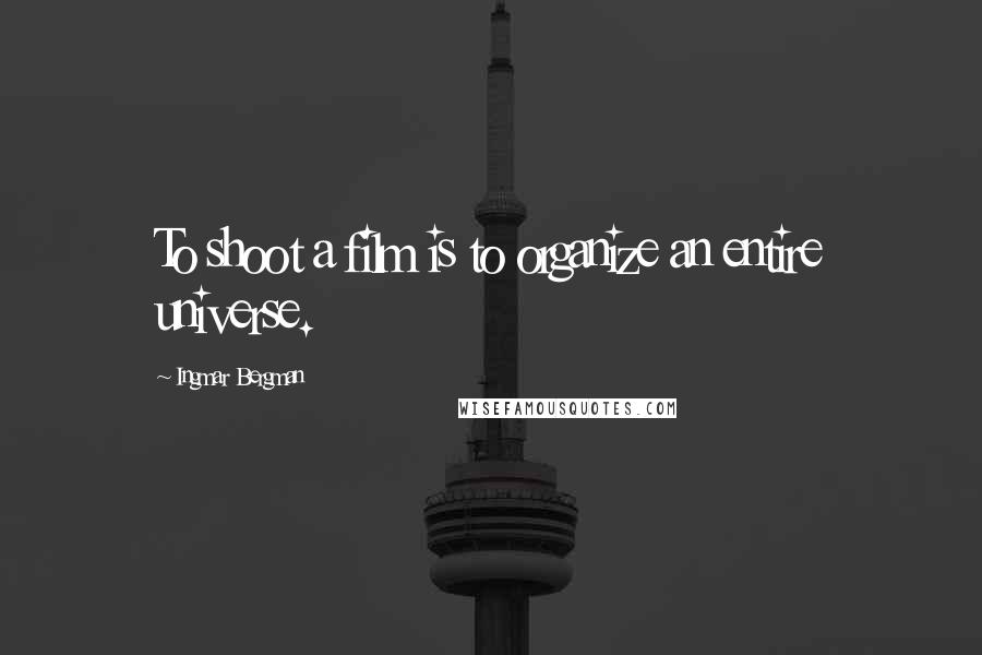 Ingmar Bergman Quotes: To shoot a film is to organize an entire universe.