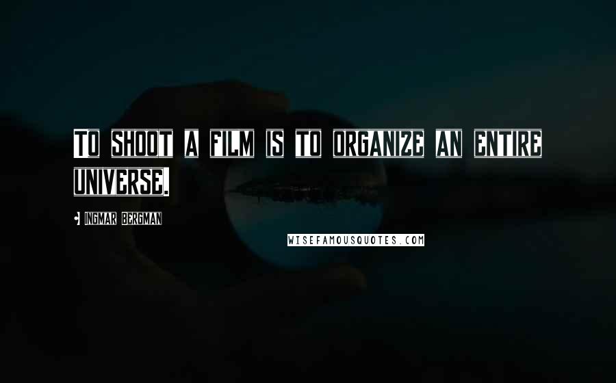 Ingmar Bergman Quotes: To shoot a film is to organize an entire universe.