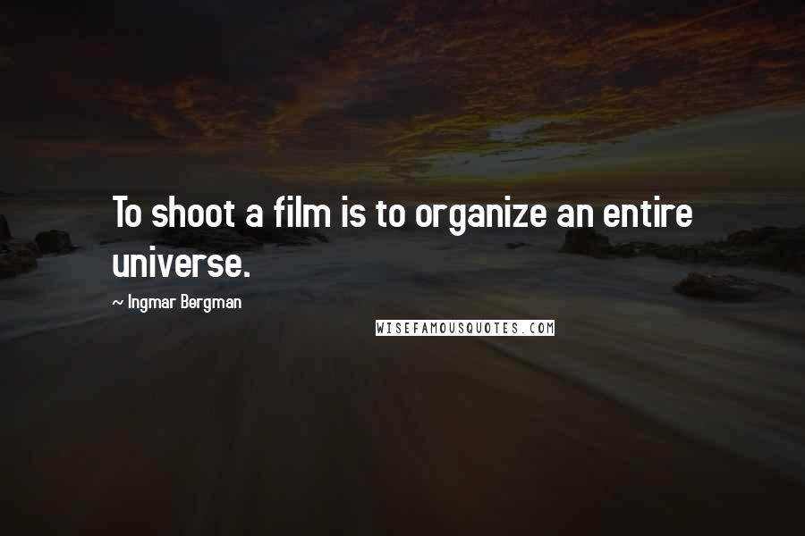 Ingmar Bergman Quotes: To shoot a film is to organize an entire universe.