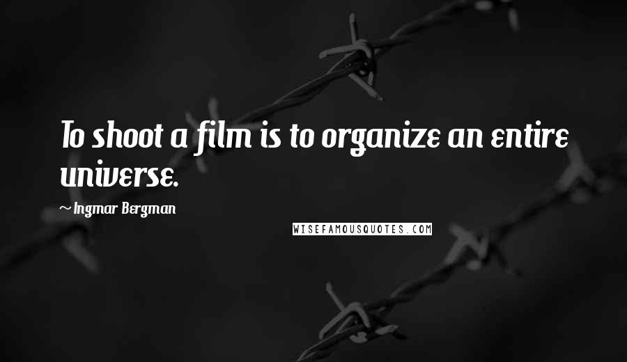 Ingmar Bergman Quotes: To shoot a film is to organize an entire universe.