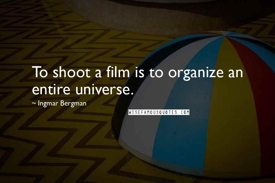 Ingmar Bergman Quotes: To shoot a film is to organize an entire universe.