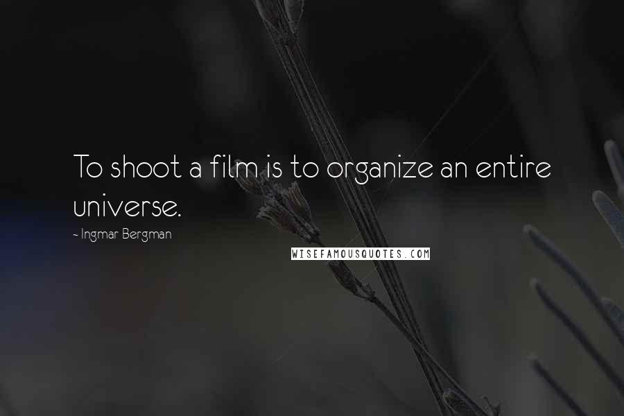 Ingmar Bergman Quotes: To shoot a film is to organize an entire universe.