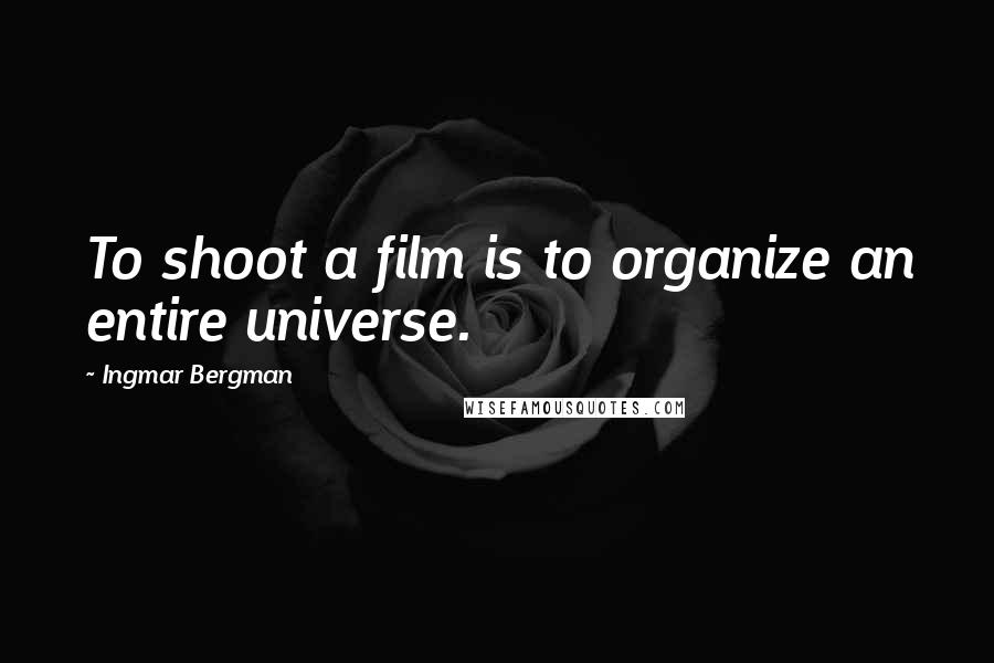 Ingmar Bergman Quotes: To shoot a film is to organize an entire universe.