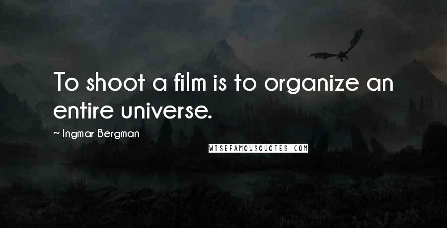 Ingmar Bergman Quotes: To shoot a film is to organize an entire universe.