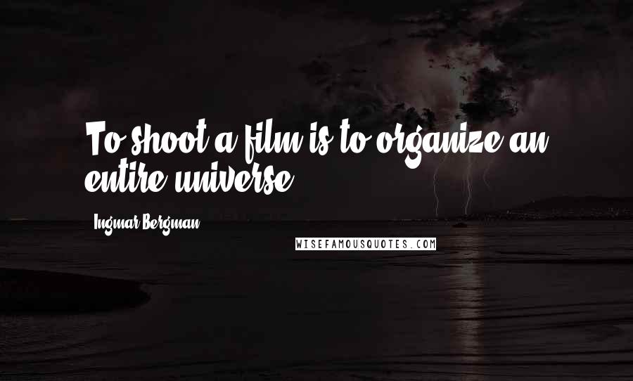 Ingmar Bergman Quotes: To shoot a film is to organize an entire universe.