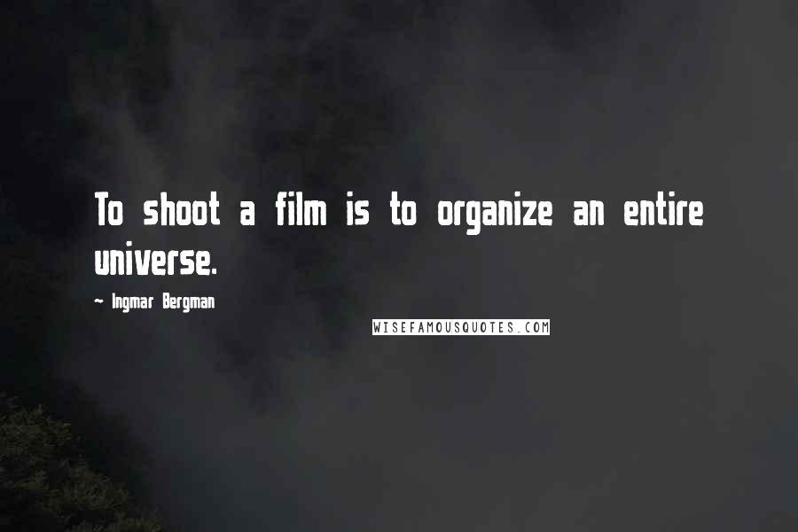 Ingmar Bergman Quotes: To shoot a film is to organize an entire universe.