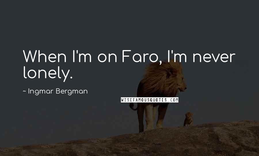 Ingmar Bergman Quotes: When I'm on Faro, I'm never lonely.