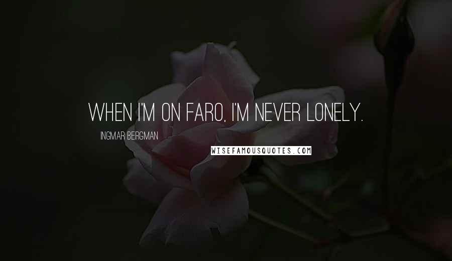 Ingmar Bergman Quotes: When I'm on Faro, I'm never lonely.