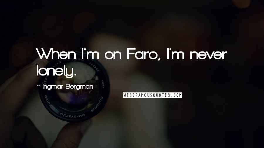 Ingmar Bergman Quotes: When I'm on Faro, I'm never lonely.