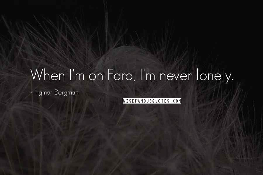 Ingmar Bergman Quotes: When I'm on Faro, I'm never lonely.