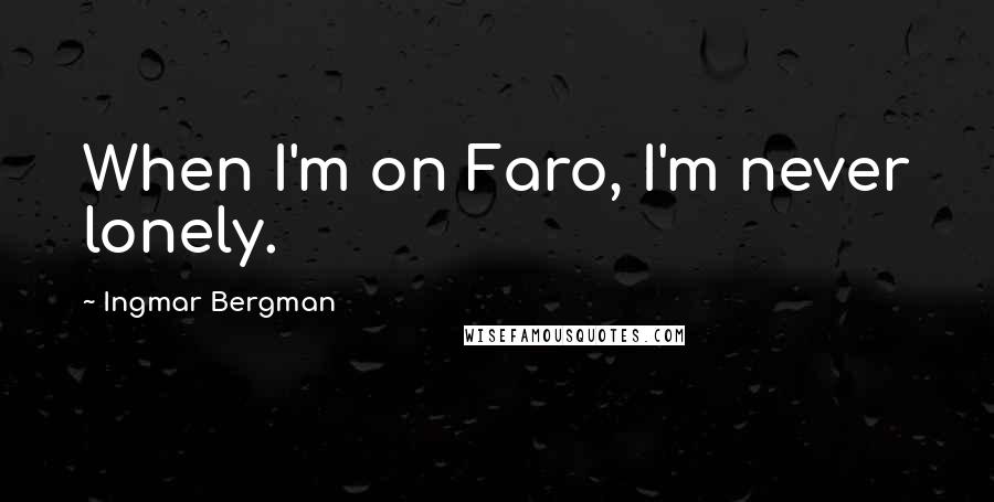 Ingmar Bergman Quotes: When I'm on Faro, I'm never lonely.