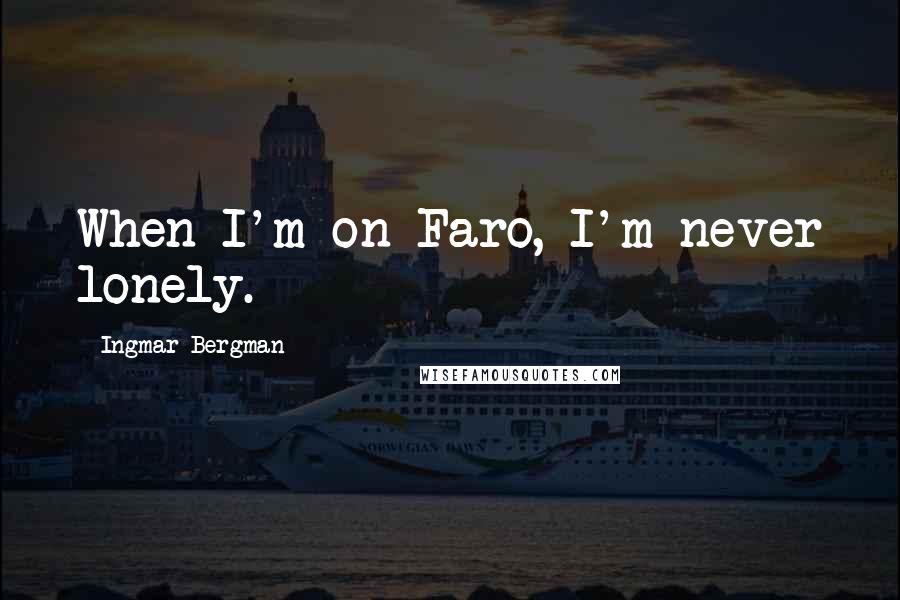 Ingmar Bergman Quotes: When I'm on Faro, I'm never lonely.