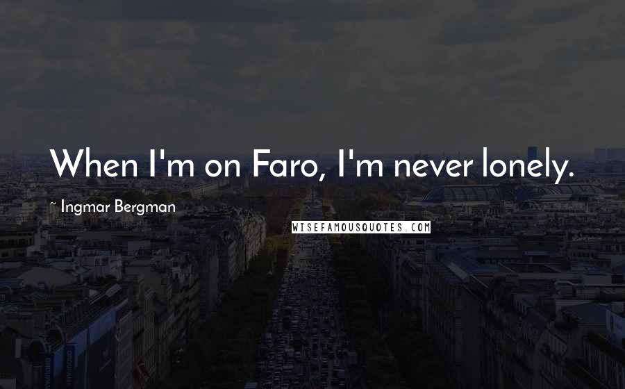 Ingmar Bergman Quotes: When I'm on Faro, I'm never lonely.