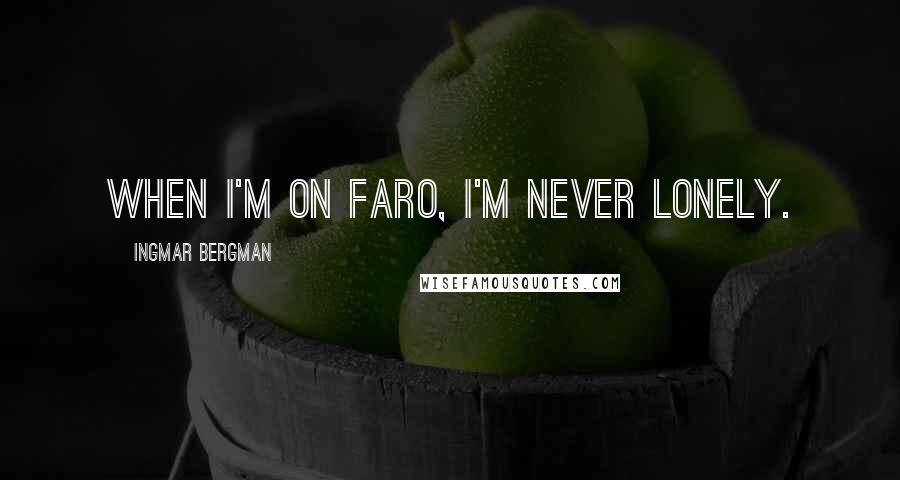 Ingmar Bergman Quotes: When I'm on Faro, I'm never lonely.