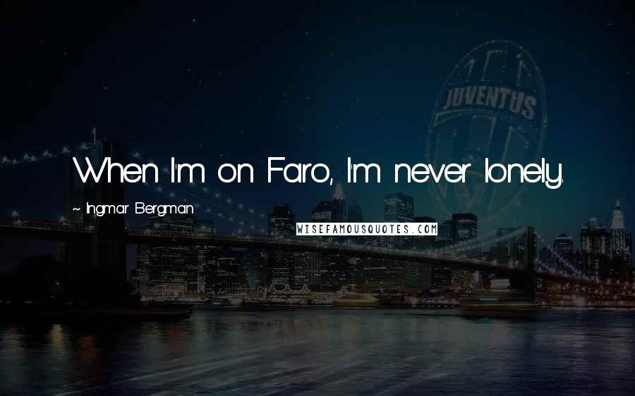 Ingmar Bergman Quotes: When I'm on Faro, I'm never lonely.