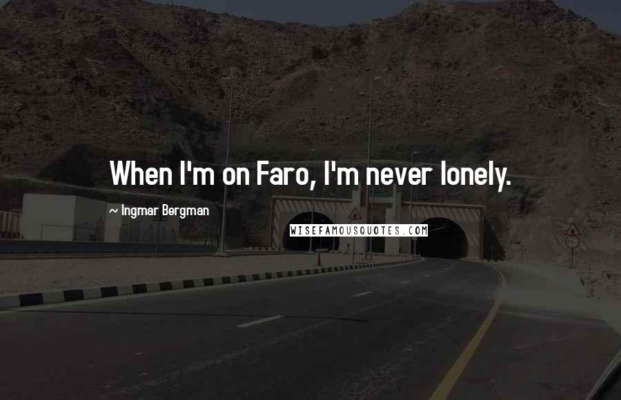 Ingmar Bergman Quotes: When I'm on Faro, I'm never lonely.