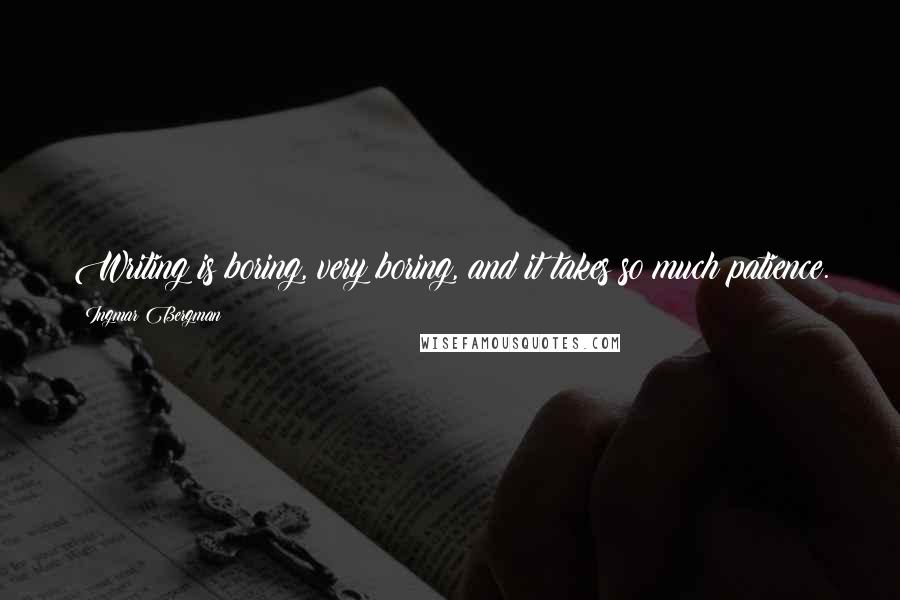 Ingmar Bergman Quotes: Writing is boring, very boring, and it takes so much patience.