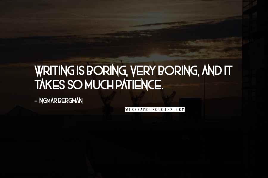 Ingmar Bergman Quotes: Writing is boring, very boring, and it takes so much patience.