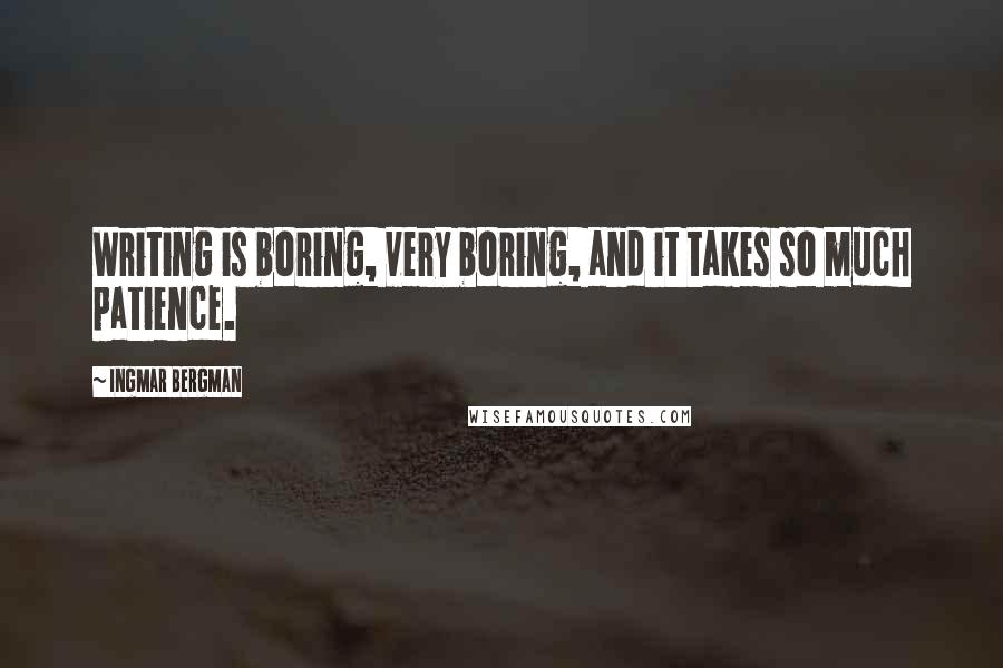 Ingmar Bergman Quotes: Writing is boring, very boring, and it takes so much patience.