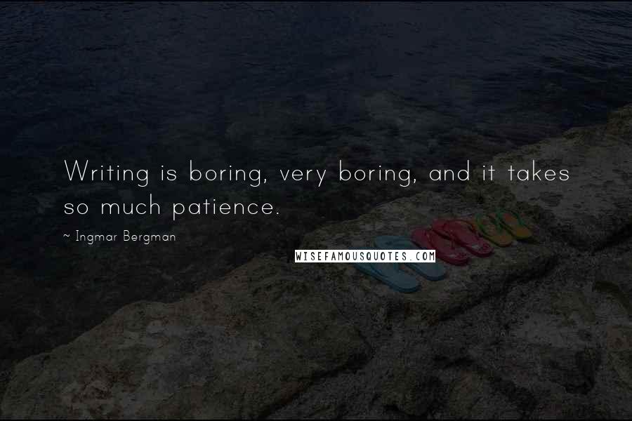 Ingmar Bergman Quotes: Writing is boring, very boring, and it takes so much patience.