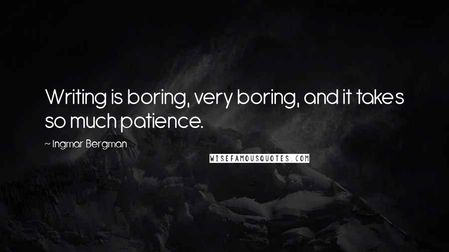 Ingmar Bergman Quotes: Writing is boring, very boring, and it takes so much patience.