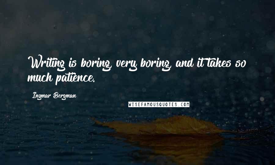 Ingmar Bergman Quotes: Writing is boring, very boring, and it takes so much patience.