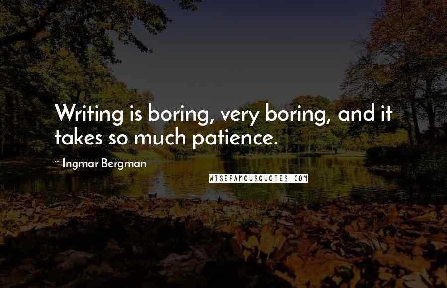 Ingmar Bergman Quotes: Writing is boring, very boring, and it takes so much patience.