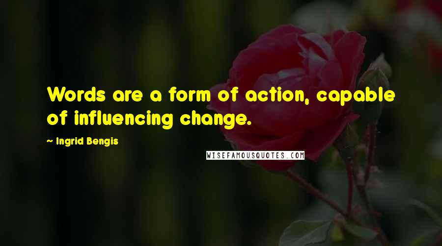 Ingrid Bengis Quotes: Words are a form of action, capable of influencing change.