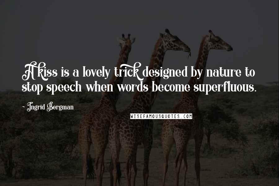 Ingrid Bergman Quotes: A kiss is a lovely trick designed by nature to stop speech when words become superfluous.