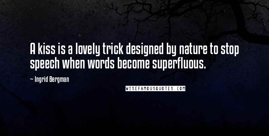 Ingrid Bergman Quotes: A kiss is a lovely trick designed by nature to stop speech when words become superfluous.